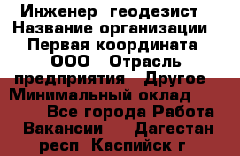 Инженер- геодезист › Название организации ­ Первая координата, ООО › Отрасль предприятия ­ Другое › Минимальный оклад ­ 30 000 - Все города Работа » Вакансии   . Дагестан респ.,Каспийск г.